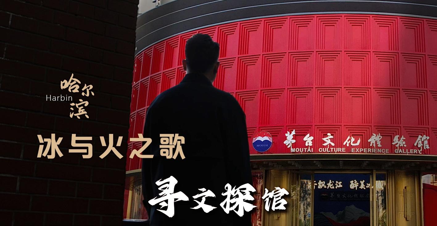 【寻文探馆】冰与火之歌——042号哈尔滨茅台文化体验馆